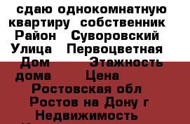 сдаю однокомнатную квартиру, собственник › Район ­ Суворовский › Улица ­ Первоцветная › Дом ­ 14 › Этажность дома ­ 3 › Цена ­ 8 000 - Ростовская обл., Ростов-на-Дону г. Недвижимость » Квартиры аренда   . Ростовская обл.,Ростов-на-Дону г.